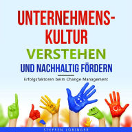 Unternehmenskultur verstehen und nachhaltig fördern: Erfolgsfaktoren beim Change Management