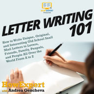 Letter Writing 101: How to Write Unique, Original, and Interesting Old School Snail Mail Letters to Lovers, Friends, Family, Penpals, and People All Over the World From A to Z