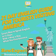 21 Day English Guide for Tourists Visiting America: Learn How to Speak English in 21 Days With 1 Hour a Day While You Visit America