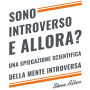 Sono introverso, e allora? Una spiegazione scientifica della mente introversa: Cosa ci motiva geneticamente, fisicamente e dal punto di vista comportamentale. Come avere successo in mondo estroversi