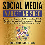 Social Media Marketing 2020: The complete Beginners Guide to use Social Media Marketing for your Business or Agency - Be ready for the 2020 Social Media Marketing Revolution