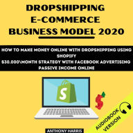 Dropshipping E-Commerce Business Model 2020:: How To Make Money Online With Dropshipping Using Shopify. $30.000 Month Strategy With Facebook Advertising. Passive Income Online