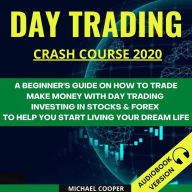 Day Trading Crash Course 2020:: A Beginner's Guide On How To Trade. Make Money With Day Trading Investing In Stocks & Forex To Help You Start Living Your Dream Life