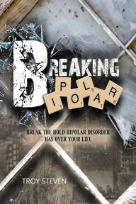 Breaking Bipolar: Break The Hold Bipolar Disorder Has Over Your Life