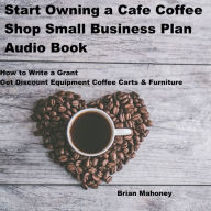 Start Owning a Cafe Coffee Shop Small Business Plan Audio Book: How to Write a Grant Get Discount Equipment Coffee Carts & Furniture