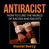 Antiracist: How to Cure the World of Racism And Racists