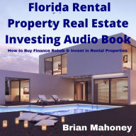 Florida Rental Property Real Estate Investing Audio Book: How to Buy Finance Rehab & Invest in Rental Properties