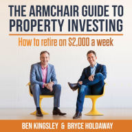 The Armchair Guide To Property Investing: How to Retire on $2,000 a week (Abridged)