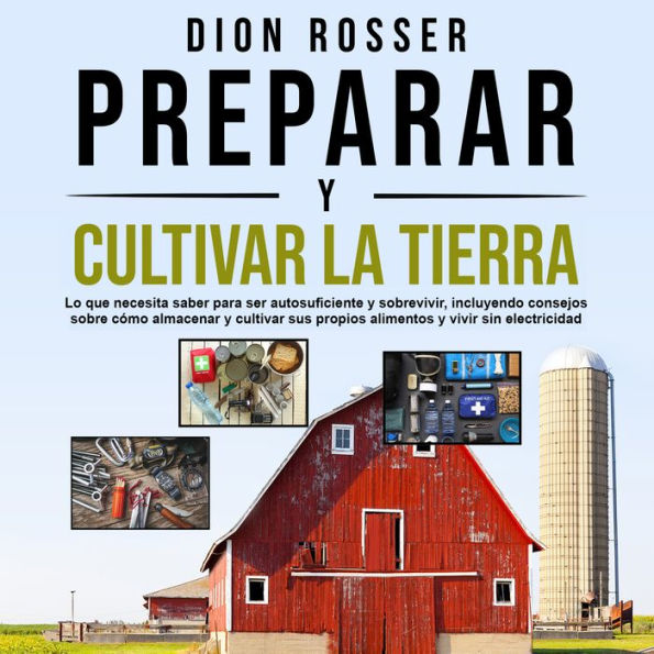 Preparar y cultivar la tierra: Lo que necesita saber para ser autosuficiente y sobrevivir, incluyendo consejos sobre cómo almacenar y cultivar sus propios alimentos y vivir sin electricidad