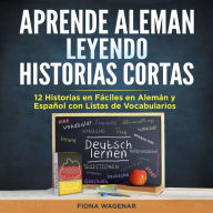 Aprende Aleman Leyendo Historias Cortas: 12 Historias en Fáciles en Alemán y Español con Listas de Vocabularios