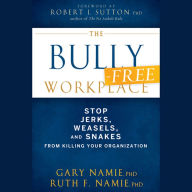 The Bully-Free Workplace: Stop Jerks, Weasels, and Snakes From Killing Your Organization