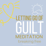 Let Go of Guilt Meditation Breaking free: no more self-punishments self-sabotage, Forgive yourself, inner child healing, stop emotional struggles, leave the past behind, courage move forward