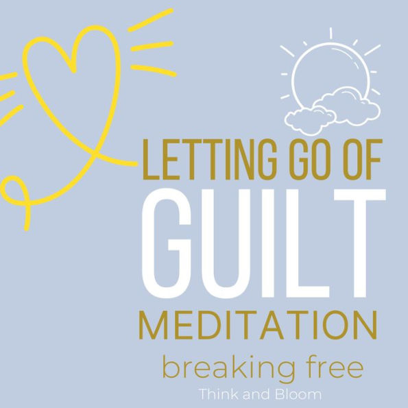 Let Go of Guilt Meditation Breaking free: no more self-punishments self-sabotage, Forgive yourself, inner child healing, stop emotional struggles, leave the past behind, courage move forward