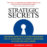 Strategic Secrets: The Most Effective Success Strategies You'll Ever Need to Achieve Greatness in Your Life and Career