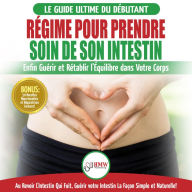 Régime Pour Prendre Soin De Son Intestin: Rétablir Naturellement L'équilibre Dans Votre Corps Et Guérisseur L'intestin Qui Fuit + 50 Recettes Réparatrices (Livre En Français/heal Your Gut French)