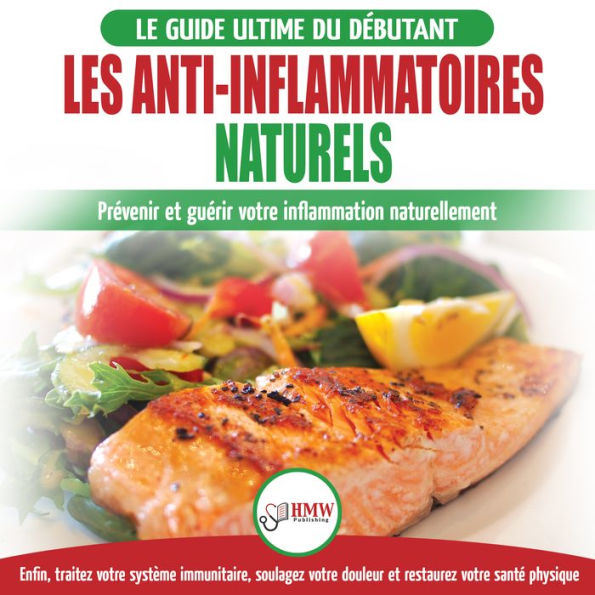 Les Anti-inflammatoires Naturels: Guide Du Débutant Diète Et Recettes Pour Guérir, Traiter Le Système Immunitaire Et Soulager La Douleur Naturellement (Français / Anti-inflammatory Diet French Book)