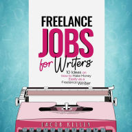 Freelance Jobs for Writers: 10 Ideas on How to Make Money Easily as a Freelance Writer