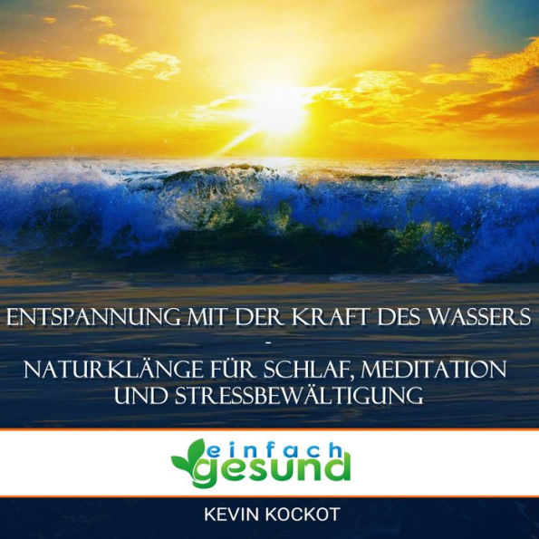 Entspannung mit der Kraft des Wassers - Naturklänge für Schlaf, Meditation und Stressbewältigung: Mit Naturgeräuschen (Meeresrauschen, Regen und mehr) Schlaf, Entspannung, Ruhe, Stressabbau, Achtsamkeit und Konzentration fördern.