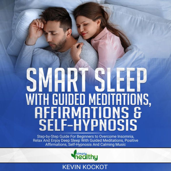 Smart Sleep With Guided Meditations, Affirmations & Self-Hypnosis: Step-by-Step Guide For Beginners To Overcome Insomnia, Relax And Enjoy Deep Sleep With Guided Meditations, Positive Affirmations, Self-Hypnosis And Calming Music