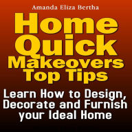 Home Quick Makeovers Top Tips: Learn How to Design, Decorate and Furnish Your Ideal Home