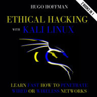 Ethical Hacking With Kali Linux: Learn Fast How To Penetrate Wired Or Wireless Networks 2 Books In 1