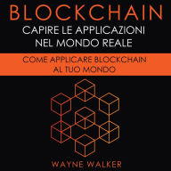 Blockchain: Capire Le Applicazioni Nel Mondo Reale: Come Applicare Blockchain Al Tuo Mondo