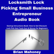 Locksmith Lock Picking Small Business Entrepreneur Audio Book: Startup Instructions Book: How to Get Discount Lock Pick Sets Tools Gun & Money for Beginners
