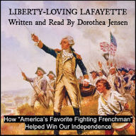 Liberty-Loving Lafayette: How `America's Favorite Fighting Frenchman' Helped Win Our Independence