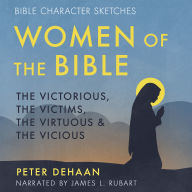 Women of the Bible: The Victorious, the Victims, the Virtuous, and the Vicious