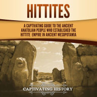 Hittites: A Captivating Guide to the Ancient Anatolian People Who Established the Hittite Empire in Ancient Mesopotamia