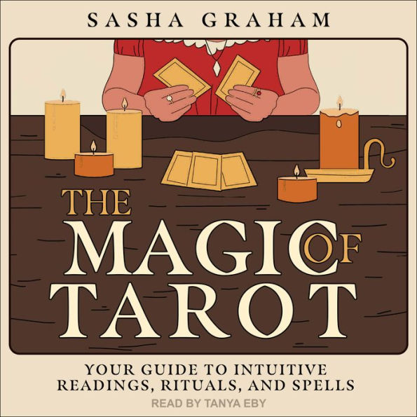 The Magic of Tarot: Your Guide to Intuitive Readings, Rituals, and Spells