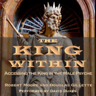 The King Within: Accessing the King in the Male Psyche (Abridged)