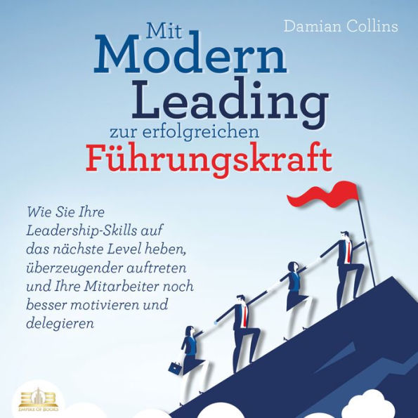 Mit Modern Leading zur erfolgreichen Führungskraft werden: Wie Sie Ihre Leadership-Skills auf das nächste Level heben, überzeugender auftreten und Ihre Mitarbeiter noch besser motivieren & delegieren