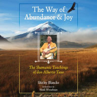 The Way of Abundance and Joy: The Shamanic Teachings of don Alberto Taxo