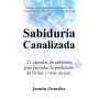 Sabiduría Canalizada (Libro de espiritualidad para el despertar de la consciencia, la sanación y el empoderamiento del alma): 21 cápsulas de sabiduría para recordar la perfección de tu Ser y vivir en paz.