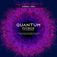 Quantum Physcis for Beginners: An Easy Guide for Discovering the Hidden Side of Reality One Speck at a Time