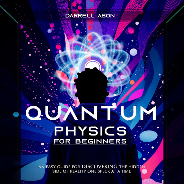 Quantum Physcis for Beginners: An Easy Guide for Discovering the Hidden Side of Reality One Speck at a Time
