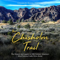 The Chisholm Trail: The History and Legacy of 19th Century America's Most Famous Cattle Drive Route