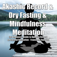 Akashic Record & Dry Fasting & Mindfulness Meditation for Beginners: Guide to Opening Record & Peaceful Relaxation - Transform Your Life