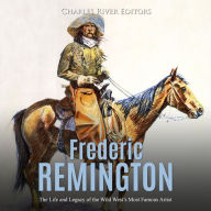 Frederic Remington: The Life and Legacy of the Wild West's Most Famous Artist