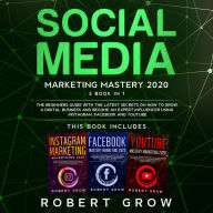 SOCIAL MEDIA MARKETING MASTERY: 3 BOOK IN 1 - The beginners guide with the latest secrets on how to grow a digital business and become an expert influencer using Instagram, Facebook and Youtube