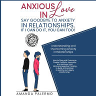 Anxious in Love Say Goodbye to Anxiety in Relationships. If I Can do it, YOU Can Too!: Understanding and Overcoming Anxiety in Relationships