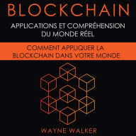 Blockchain: Applications et compréhension du monde réel: Comment appliquer la Blockchain dans votre monde