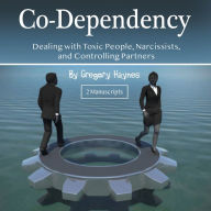 Co-Dependency: Dealing with Toxic People, Narcissists, and Controlling Partners