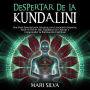 Despertar de la Kundalini: Una guía esencial para alcanzar una conciencia superior, abrir el tercer ojo, equilibrar los chakras y comprender la iluminación espiritual