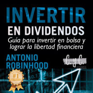 Invertir en dividendos: guía para invertir en bolsa y lograr la libertad financiera