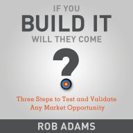 If You Build It Will They Come?: Three Steps to Test and Validate Any Market Opportunity