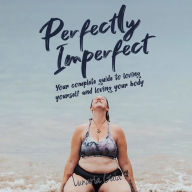 Perfectly Imperfect: Your complete guide to loving yourself and loving your body