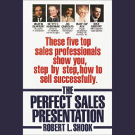 The Perfect Sales Presentation: These Five Top Sales Professionals Show You, Step by Step, How To Sell Successfully (Abridged)