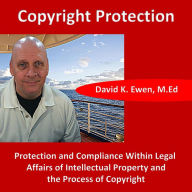 Copyright Protection: Protection and Compliance Within Legal Affairs of Intellectual Property and the Process of Copyright